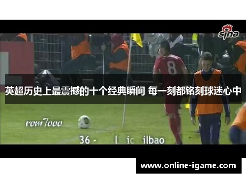 英超历史上最震撼的十个经典瞬间 每一刻都铭刻球迷心中