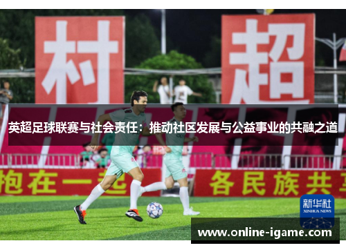 英超足球联赛与社会责任：推动社区发展与公益事业的共融之道