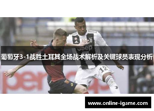 葡萄牙3-1战胜土耳其全场战术解析及关键球员表现分析