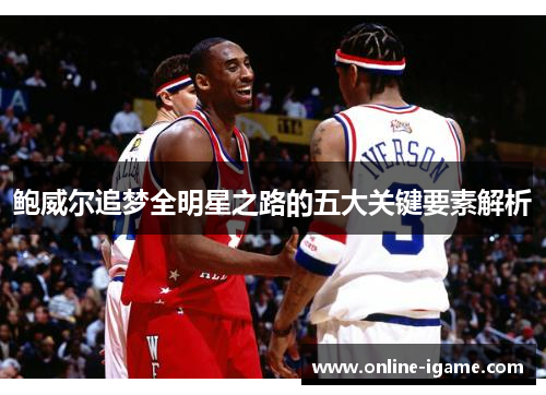 鲍威尔追梦全明星之路的五大关键要素解析 鲍威尔追梦全明星之路的五大关键要素解析