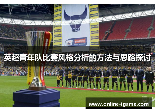 英超青年队比赛风格分析的方法与思路探讨 英超青年队比赛风格分析的方法与思路探讨