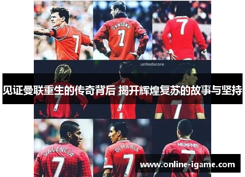 见证曼联重生的传奇背后 揭开辉煌复苏的故事与坚持 见证曼联重生的传奇背后 揭开辉煌复苏的故事与坚持