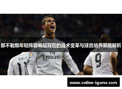 那不勒斯年轻阵容崛起背后的战术变革与球员培养策略解析