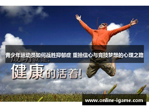 青少年运动员如何战胜抑郁症 重拾信心与竞技梦想的心理之路 青少年运动员如何战胜抑郁症 重拾信心与竞技梦想的心理之路
