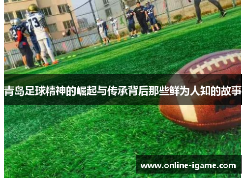 青岛足球精神的崛起与传承背后那些鲜为人知的故事