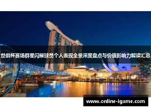 世俱杯赛场群星闪耀球员个人表现全景深度盘点与价值影响力解读汇总 世俱杯赛场群星闪耀球员个人表现全景深度盘点与价值影响力解读汇总