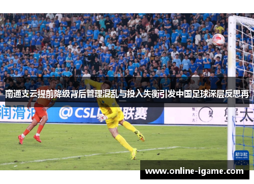 南通支云提前降级背后管理混乱与投入失衡引发中国足球深层反思再 南通支云提前降级背后管理混乱与投入失衡引发中国足球深层反思再
