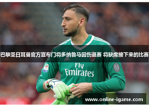 巴黎圣日耳曼官方宣布门将多纳鲁马因伤退赛 将缺席接下来的比赛