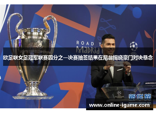 欧足联女足冠军联赛四分之一决赛抽签结果在尼翁揭晓豪门对决悬念