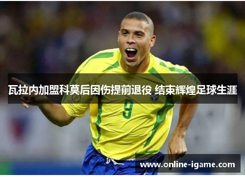 瓦拉内加盟科莫后因伤提前退役 结束辉煌足球生涯