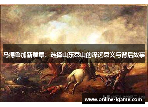 马德鲁加新篇章：选择山东泰山的深远意义与背后故事
