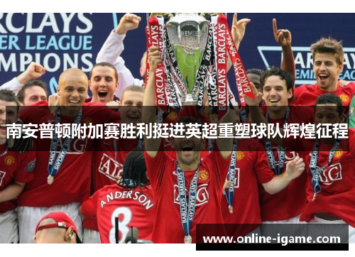 南安普顿附加赛胜利挺进英超重塑球队辉煌征程 南安普顿附加赛胜利挺进英超重塑球队辉煌征程